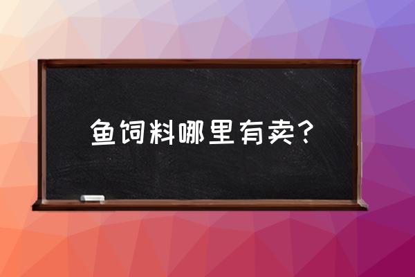 曲靖卖饲料的在哪里 鱼饲料哪里有卖？