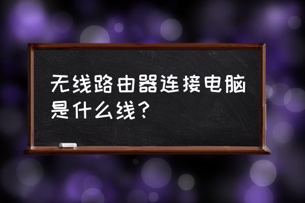 路由器连接笔记本电脑的线叫什么 无线路由器连接电脑是什么线？