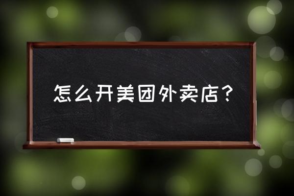 美团外卖小吃店怎么开 怎么开美团外卖店？