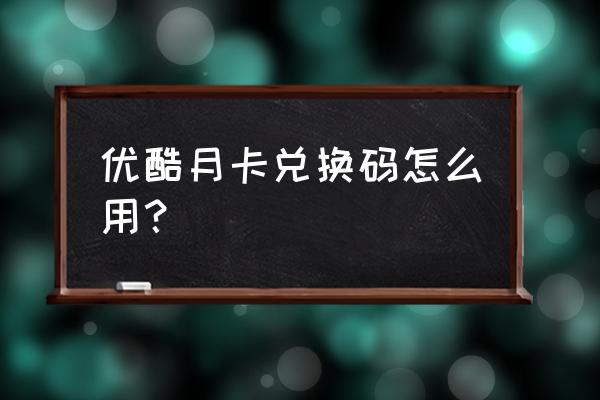 优酷卡券包怎么看话费兑换码 优酷月卡兑换码怎么用？