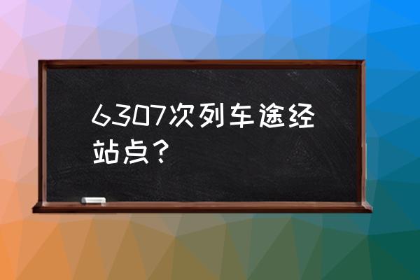 深圳到乌海火车怎么走近 6307次列车途经站点？