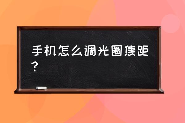 卡色手机镜头如何调焦 手机怎么调光圈焦距？