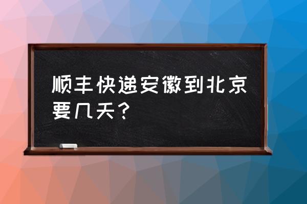 北京顺丰到安徽六安需要几天 顺丰快递安徽到北京要几天？