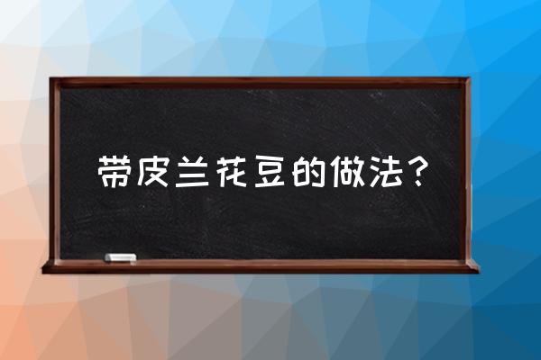 兰花豆煮多长时间 带皮兰花豆的做法？