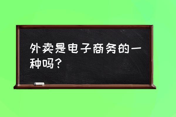 外卖是什么行业 外卖是电子商务的一种吗？