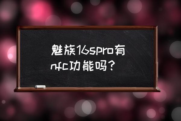 魅族16sp有nfc吗 魅族16spro有nfc功能吗？