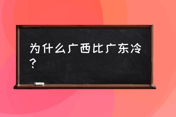 南宁跟梅州哪里冷 为什么广西比广东冷？