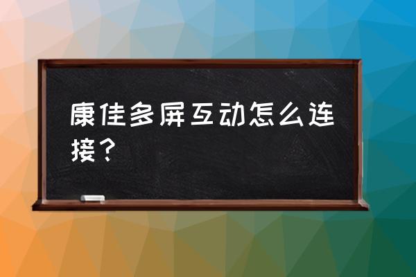 康佳电视怎样调多屏互动 康佳多屏互动怎么连接？