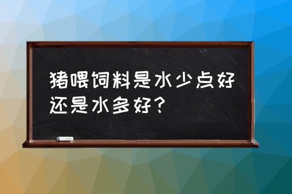 猪饲料加水吗 猪喂饲料是水少点好还是水多好？