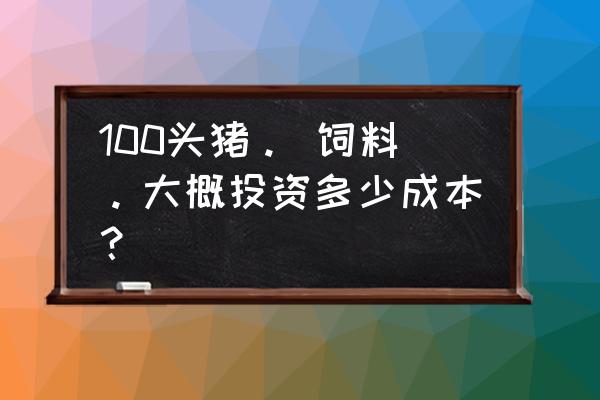 饲料单价是什么意思 100头猪。 饲料。大概投资多少成本？