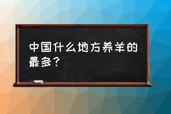 我国什么地方养羊最多 中国什么地方养羊的最多？