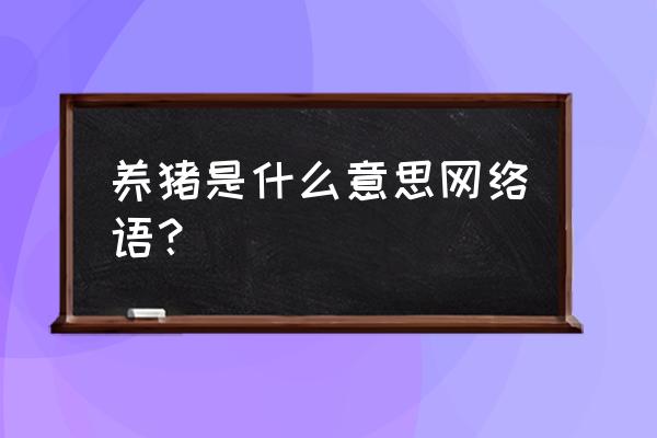 区块链养猪是什么意思 养猪是什么意思网络语？