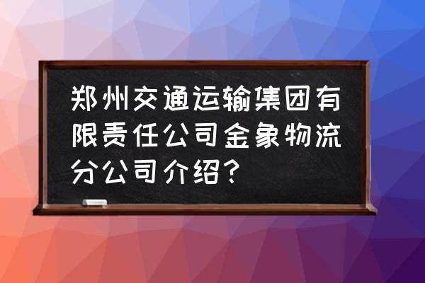 告成金象物流怎么样 郑州交通运输集团有限责任公司金象物流分公司介绍？