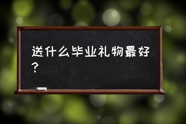 毕业季买什么礼物 送什么毕业礼物最好？