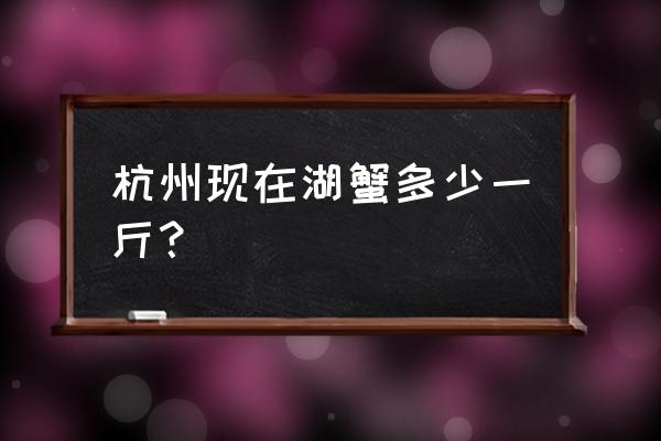 杭州中秋节大闸蟹多少一斤 杭州现在湖蟹多少一斤？