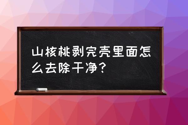 山核桃外壳怎么处理 山核桃剥完壳里面怎么去除干净？