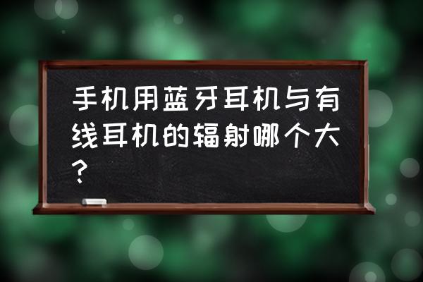 手机带耳机有辐射吗 手机用蓝牙耳机与有线耳机的辐射哪个大？