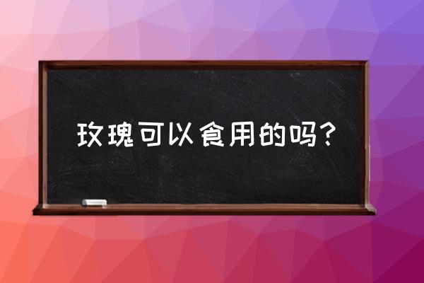 观赏类玫瑰花可以吃吗? 玫瑰可以食用的吗？