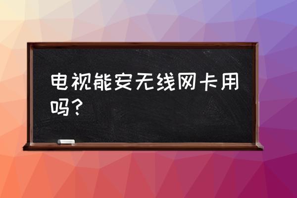 电视机能装无线网卡吗 电视能安无线网卡用吗？