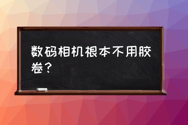 数码相机用放胶卷吗 数码相机根本不用胶卷？