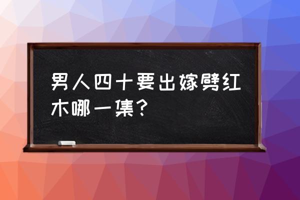 宋小宝看木材什么名字 男人四十要出嫁劈红木哪一集？