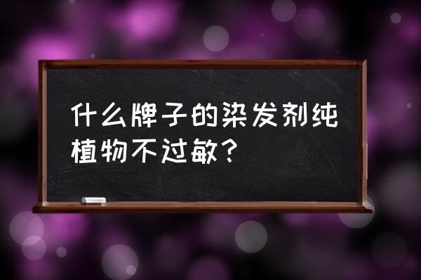 珍草堂染发剂能用多久 什么牌子的染发剂纯植物不过敏？