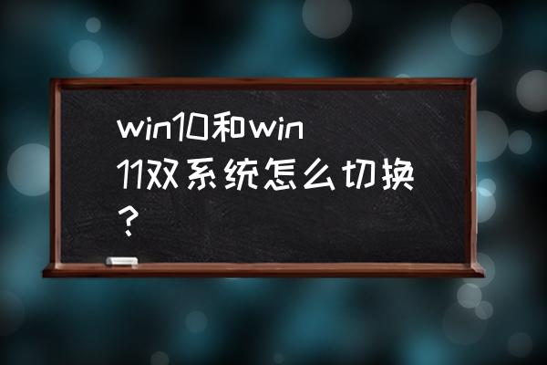 如何设置双系统选择界面 win10和win11双系统怎么切换？
