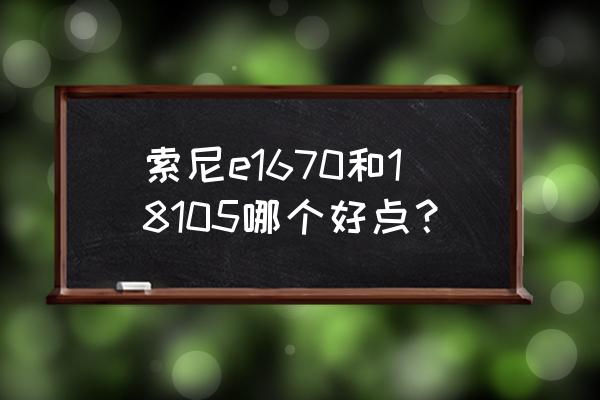 索尼1670镜头怎么样 索尼e1670和18105哪个好点？