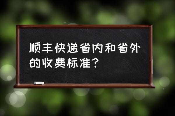 马鞍山到合肥顺丰快递多少钱 顺丰快递省内和省外的收费标准？