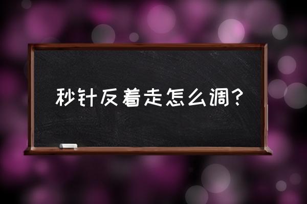 如何才能电子表秒针倒转 秒针反着走怎么调？