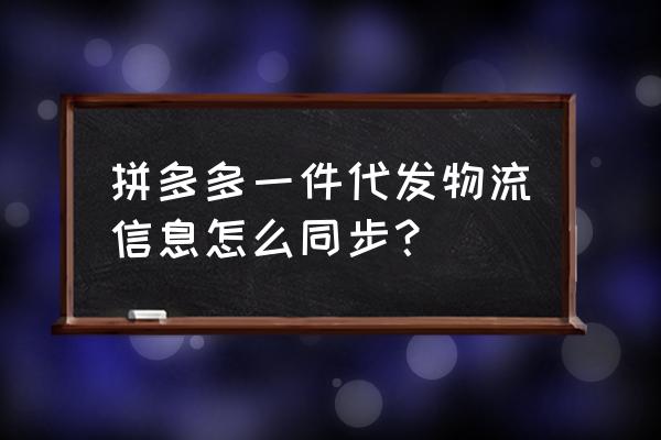 如何设置物流信息同步给对方 拼多多一件代发物流信息怎么同步？