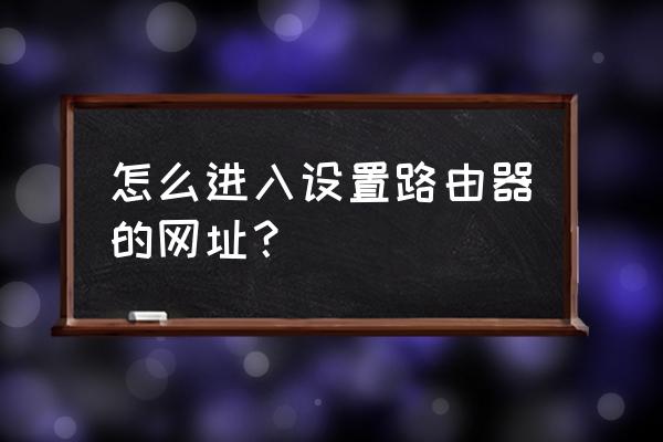 无线路由器设置界面怎么打开网页 怎么进入设置路由器的网址？