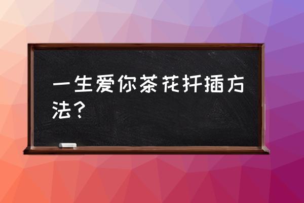 请问茶花现在适合插枝吗 一生爱你茶花扦插方法？