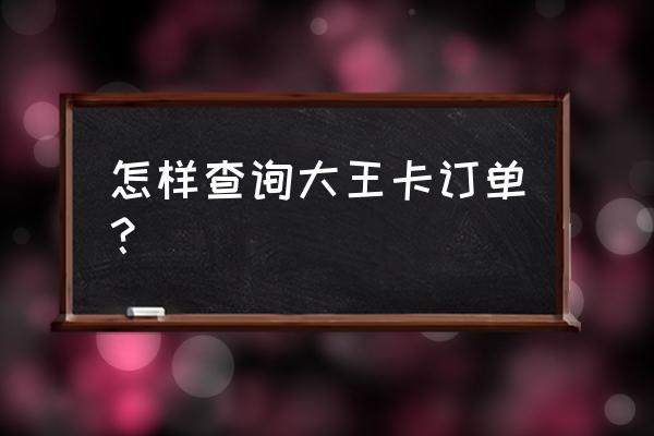 怎么查看qq大王卡物流信息 怎样查询大王卡订单？