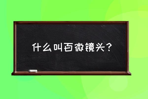 百微与百距镜头是一回事吗 什么叫百微镜头？