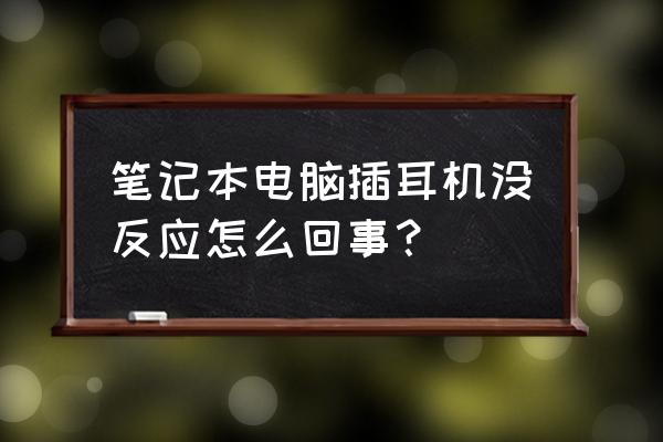 笔记本电脑擦耳机为什么没用 笔记本电脑插耳机没反应怎么回事？