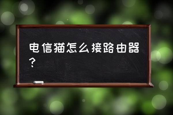 电信光纤猫如何再接路由器 电信猫怎么接路由器？