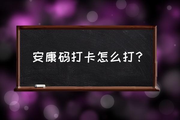 安徽安康码怎么打卡 安康码打卡怎么打？