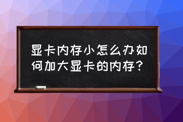 电脑怎么增加显卡内存 显卡内存小怎么办如何加大显卡的内存？