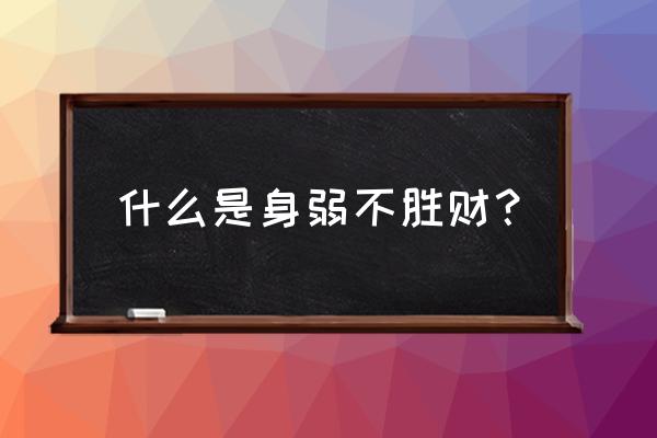 什么叫八字身弱忌财 什么是身弱不胜财？