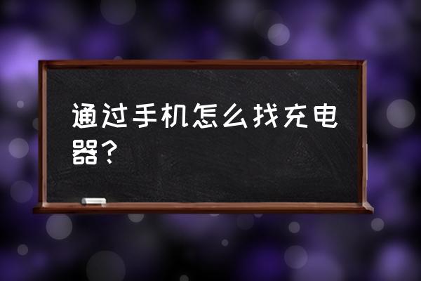 手机如何识别充电器 通过手机怎么找充电器？