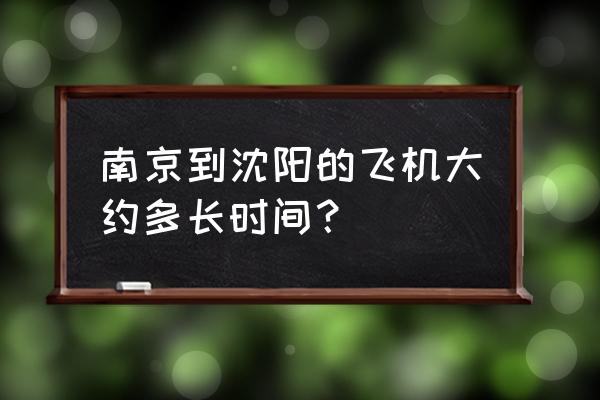 淮安到沈阳飞机多久到 南京到沈阳的飞机大约多长时间？