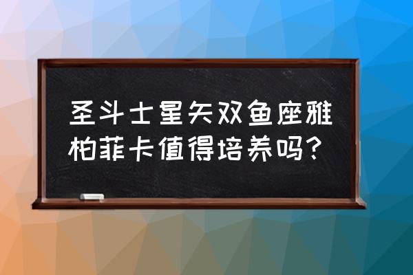 双鱼座升哪个技能 圣斗士星矢双鱼座雅柏菲卡值得培养吗？