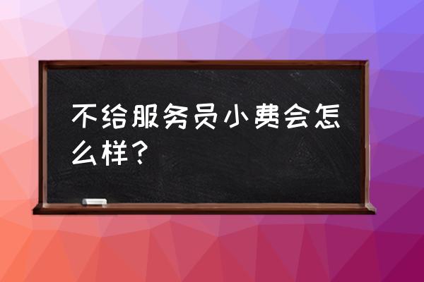 芽庄酒店不给小费会怎么样 不给服务员小费会怎么样？