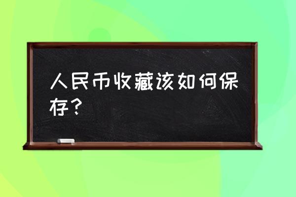 收藏人民币如何保存 人民币收藏该如何保存？