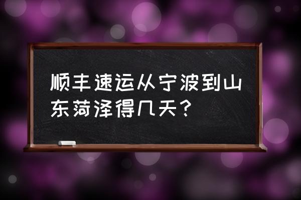 宁波到菏泽怎么走方便 顺丰速运从宁波到山东菏泽得几天？