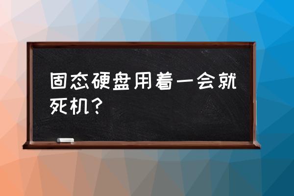 固态硬盘停止响应是怎么回事 固态硬盘用着一会就死机？