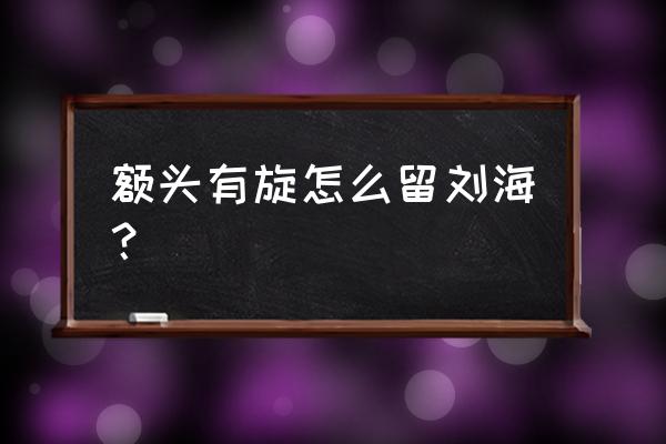 头上有旋做刘海需要多少 额头有旋怎么留刘海？