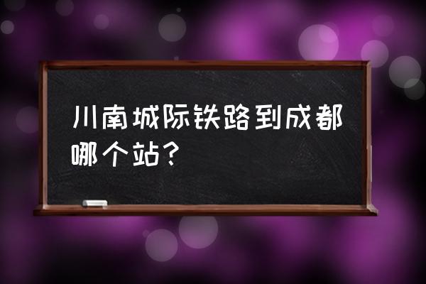 川南城际铁路内江段有几个站 川南城际铁路到成都哪个站？