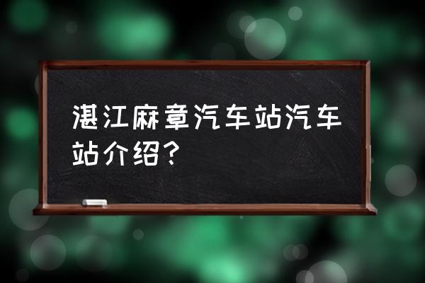 湛江赤坎到广西东兴大巴几个小时 湛江麻章汽车站汽车站介绍？